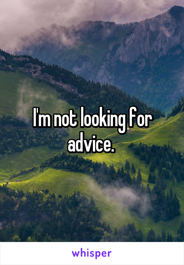 I'm not looking for advice. 