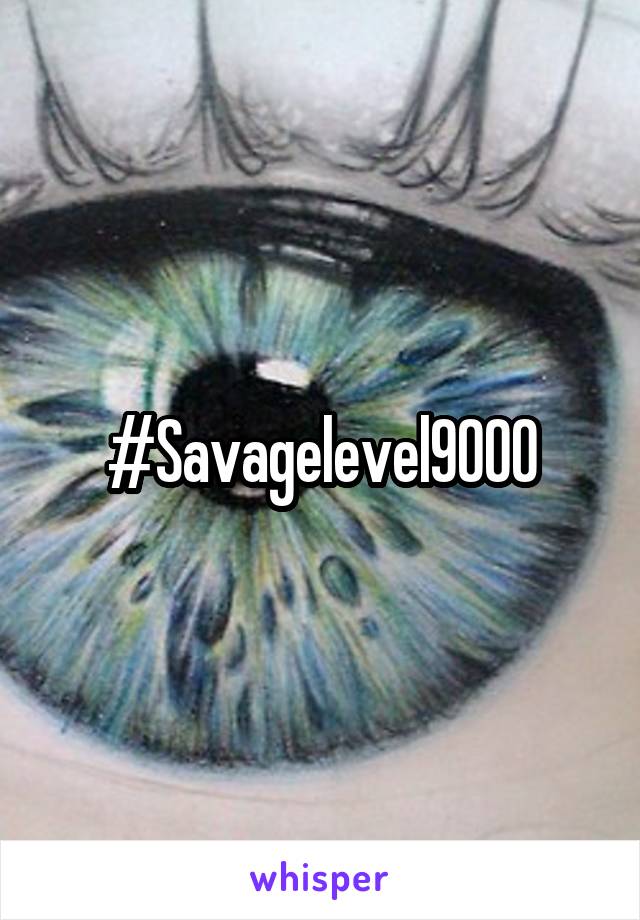 #Savagelevel9000