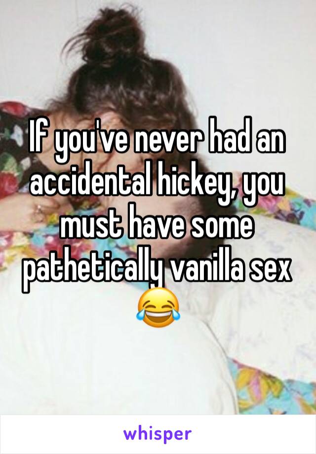 If you've never had an accidental hickey, you must have some pathetically vanilla sex 😂