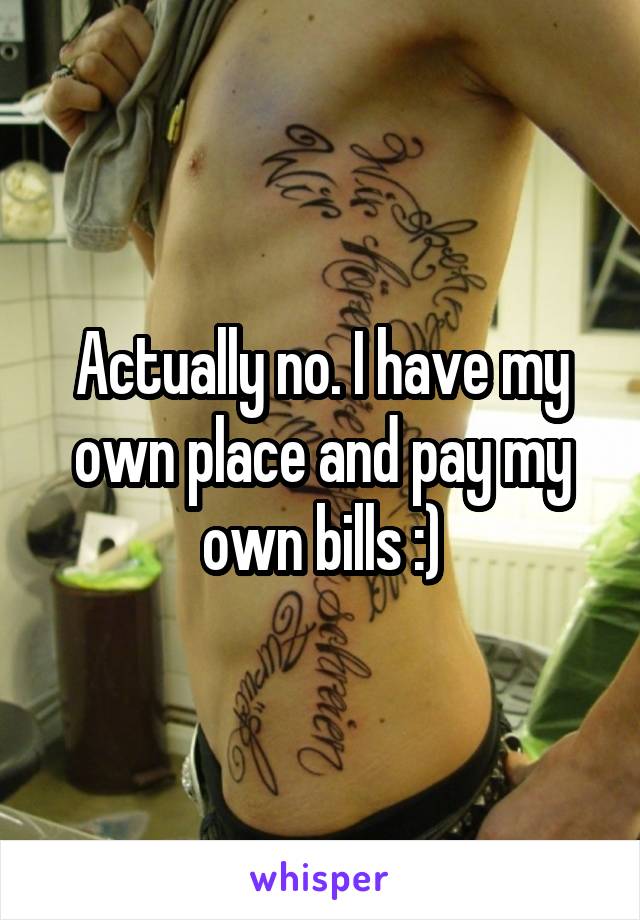 Actually no. I have my own place and pay my own bills :)