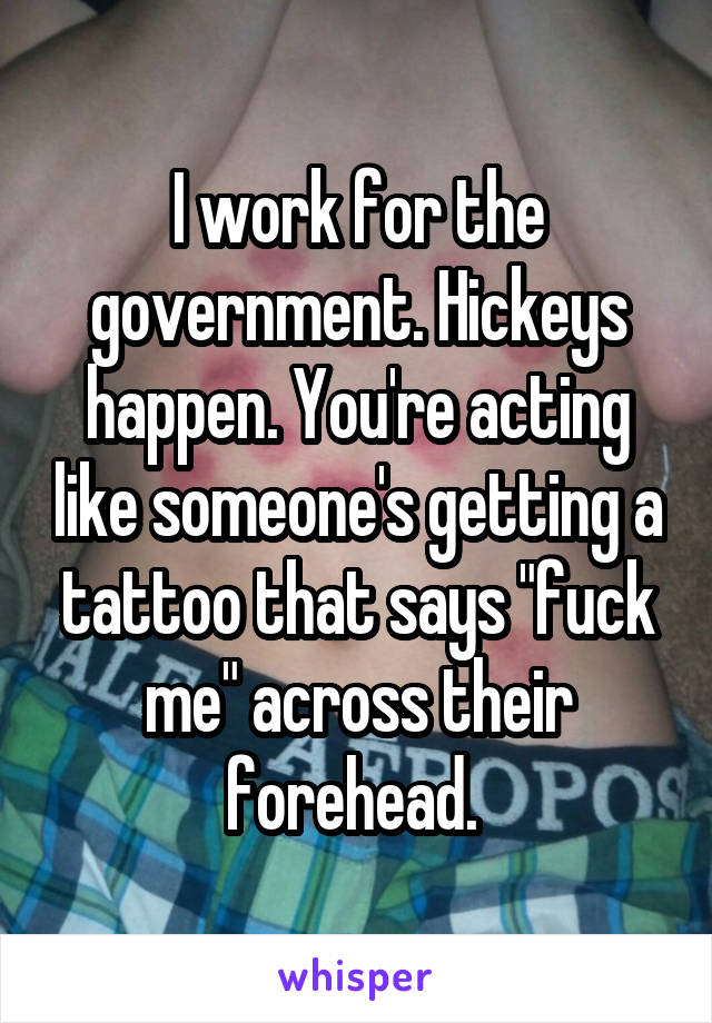 I work for the government. Hickeys happen. You're acting like someone's getting a tattoo that says "fuck me" across their forehead. 