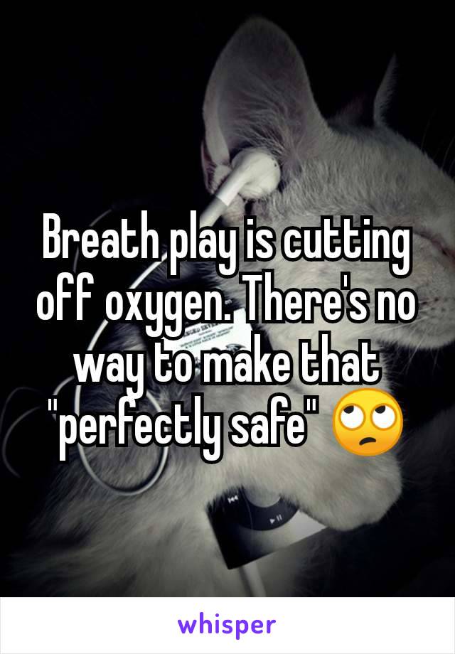 Breath play is cutting off oxygen. There's no way to make that "perfectly safe" 🙄