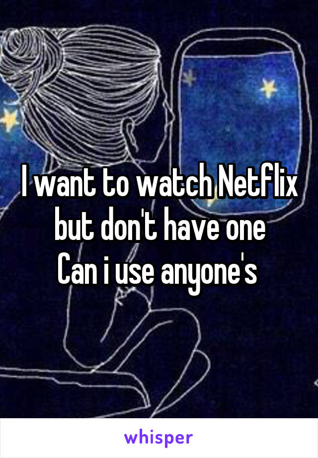 I want to watch Netflix but don't have one
Can i use anyone's 