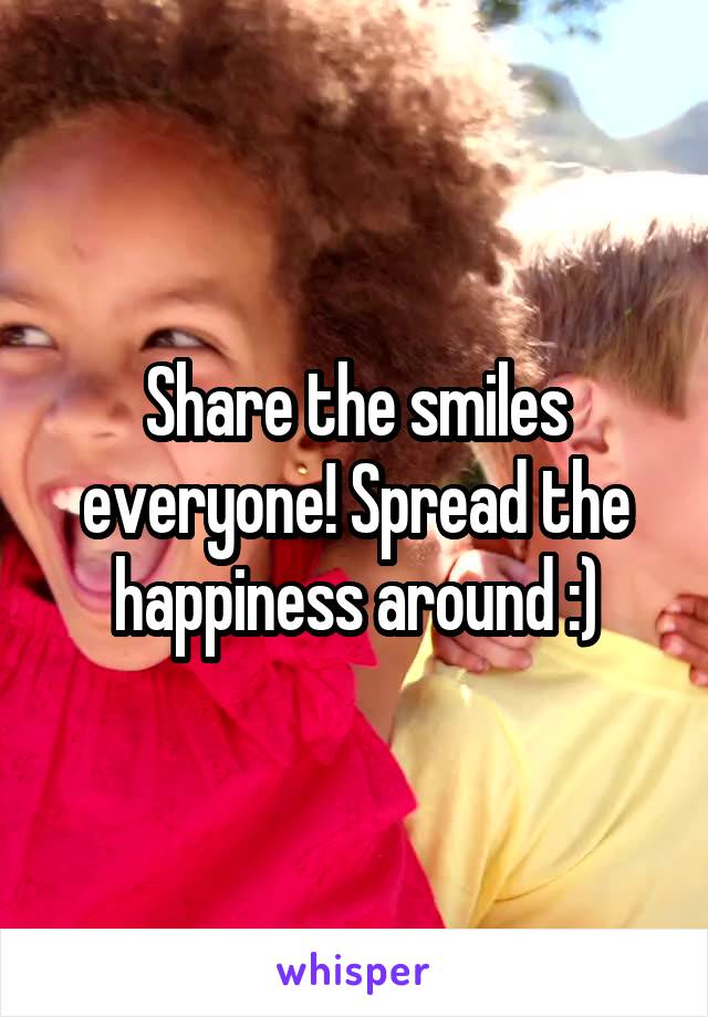 Share the smiles everyone! Spread the happiness around :)