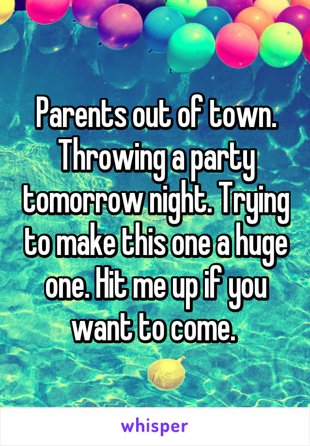 Parents out of town. Throwing a party tomorrow night. Trying to make this one a huge one. Hit me up if you want to come. 