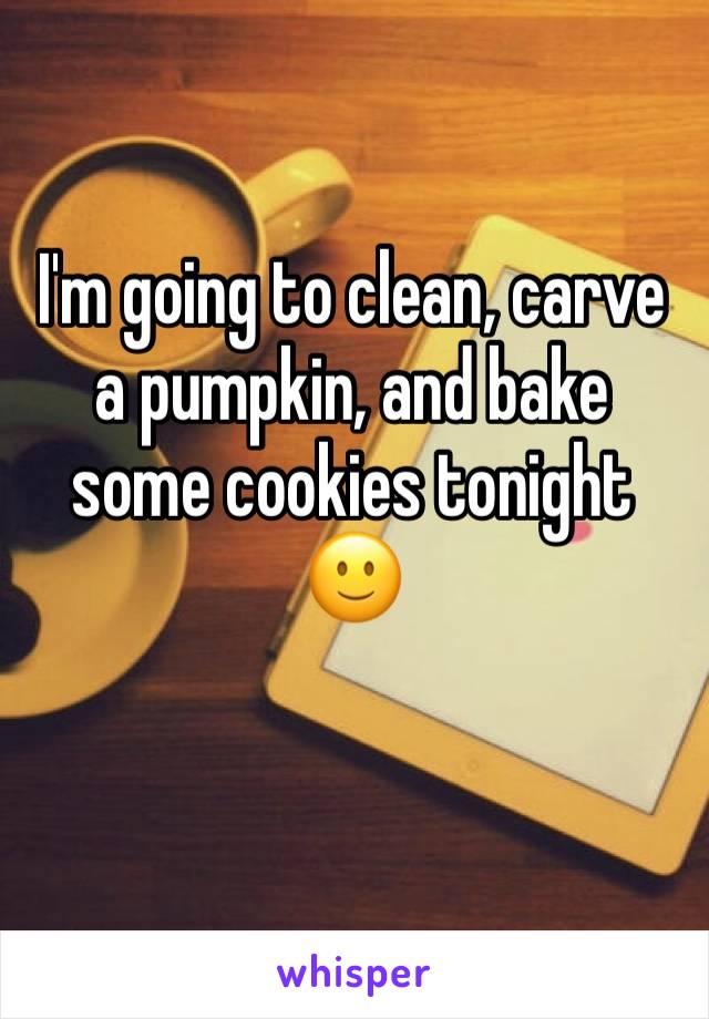 I'm going to clean, carve a pumpkin, and bake some cookies tonight ðŸ™‚