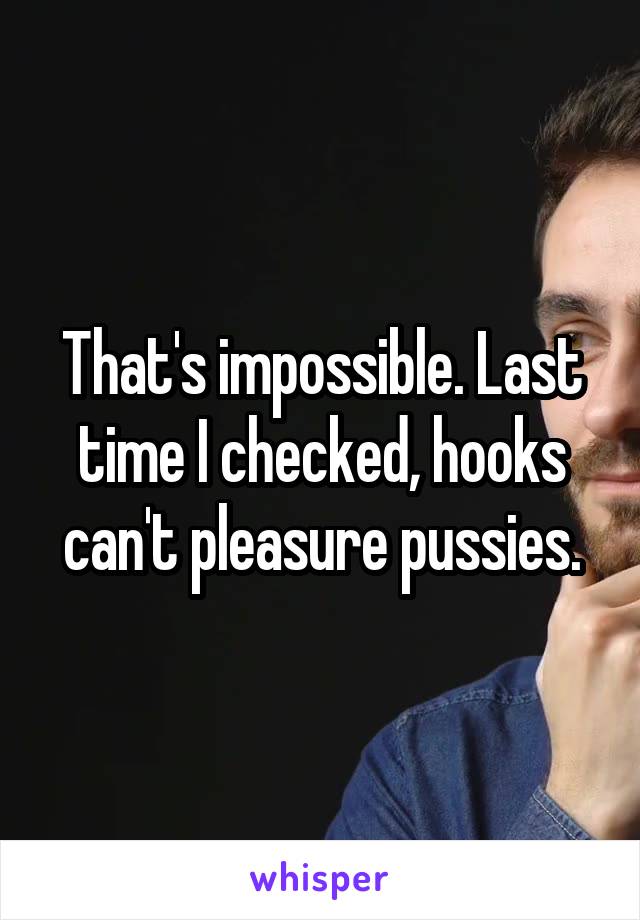 That's impossible. Last time I checked, hooks can't pleasure pussies.