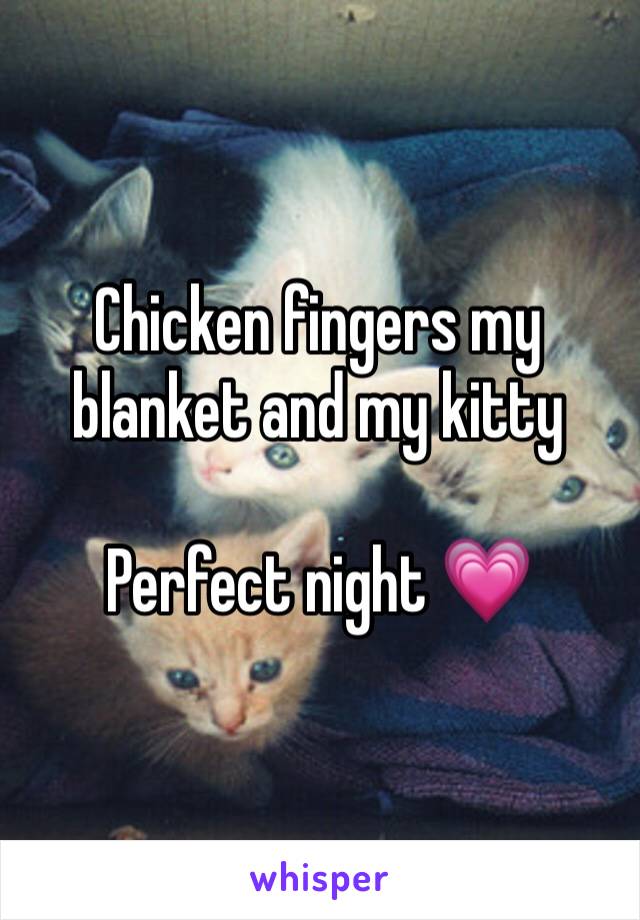 Chicken fingers my blanket and my kitty 

Perfect night ðŸ’—