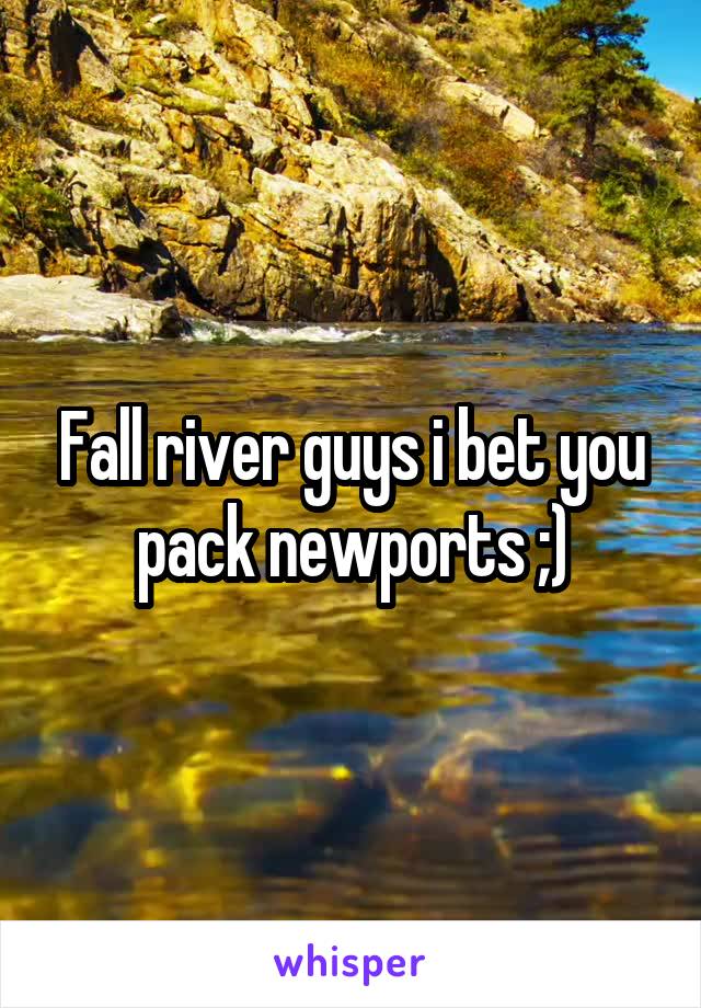Fall river guys i bet you pack newports ;)