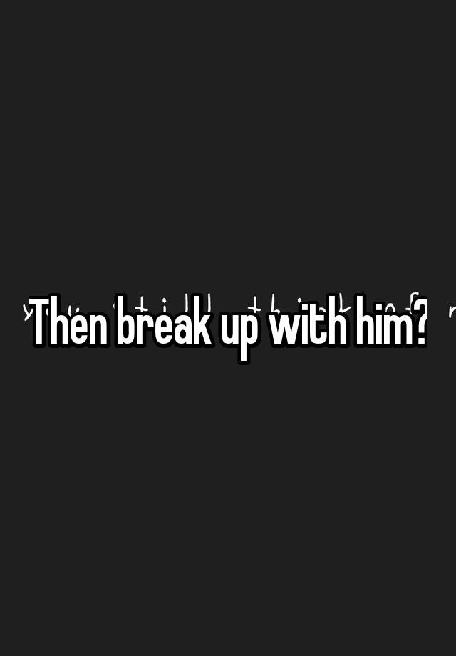 then-break-up-with-him