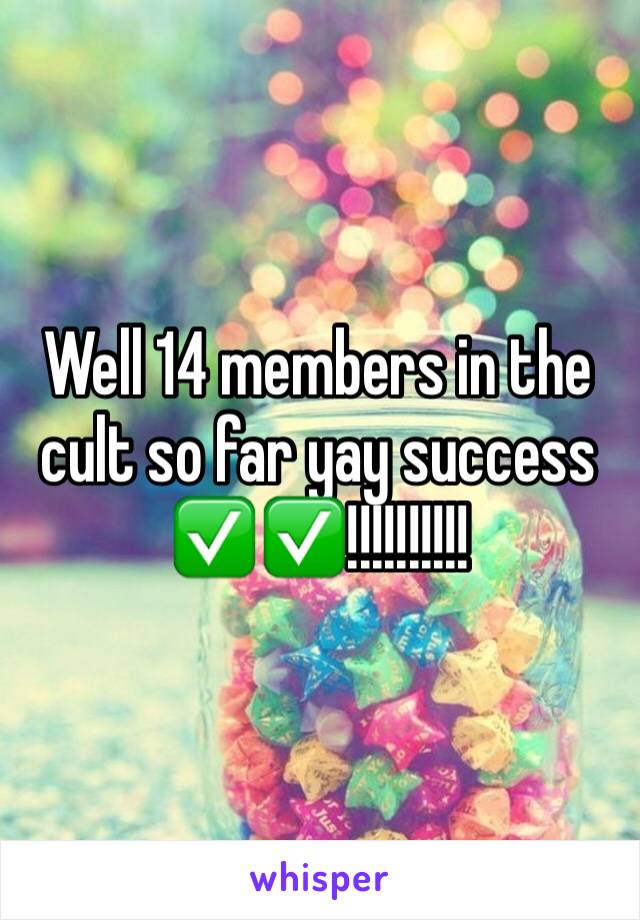 Well 14 members in the cult so far yay success ✅✅!!!!!!!!!!