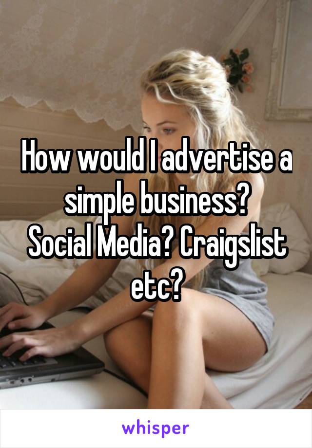 How would I advertise a simple business?
Social Media? Craigslist etc?