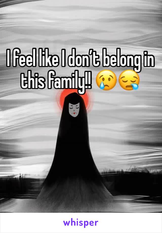 I feel like I don’t belong in this family!! 😢😪