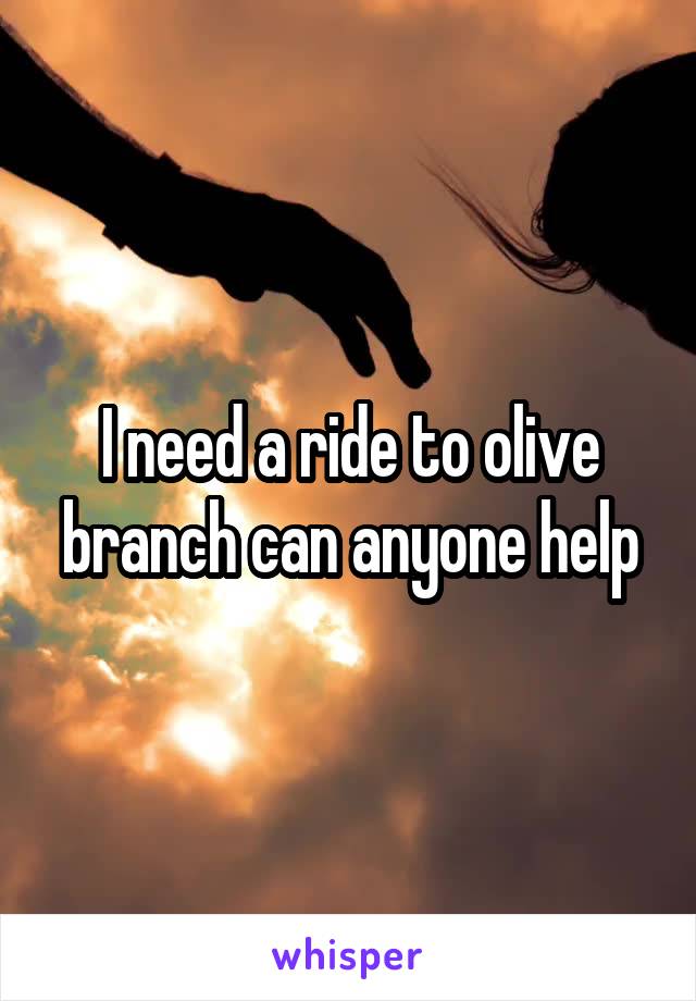 I need a ride to olive branch can anyone help