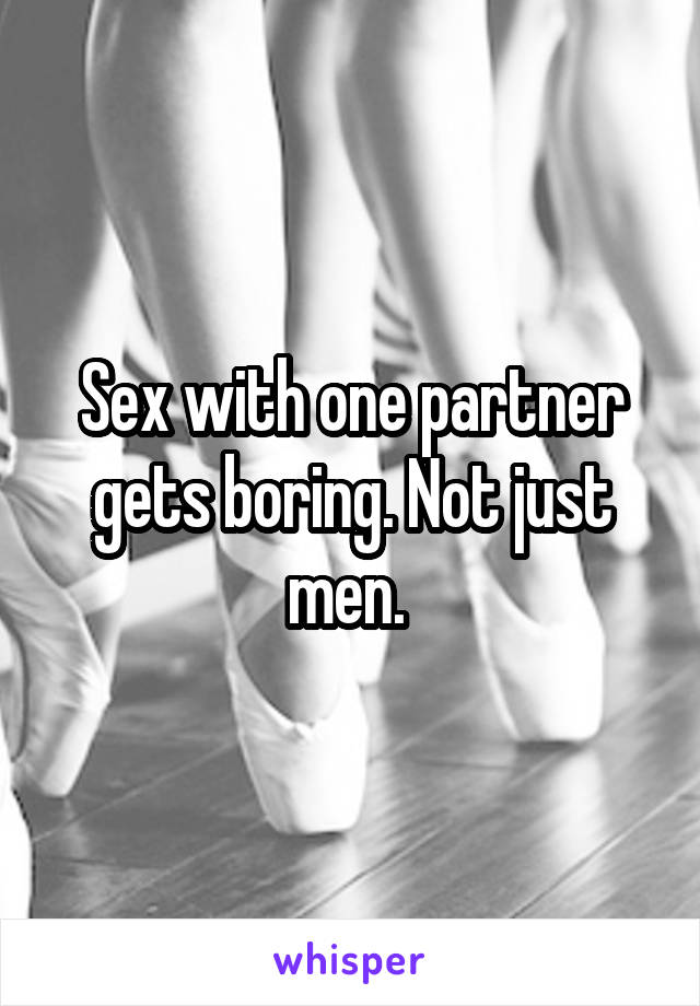 Sex with one partner gets boring. Not just men. 