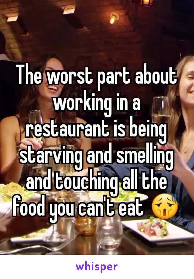 The worst part about working in a restaurant is being starving and smelling and touching all the food you can't eat 😫