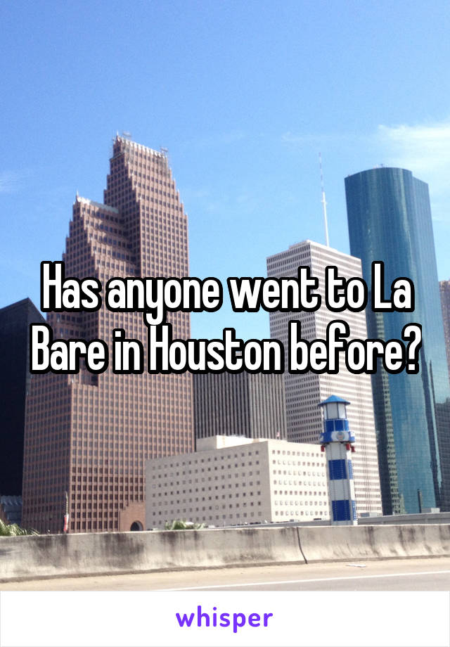Has anyone went to La Bare in Houston before?