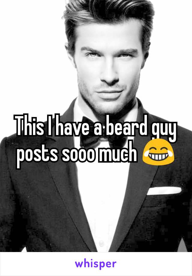 This I have a beard guy posts sooo much ðŸ˜‚