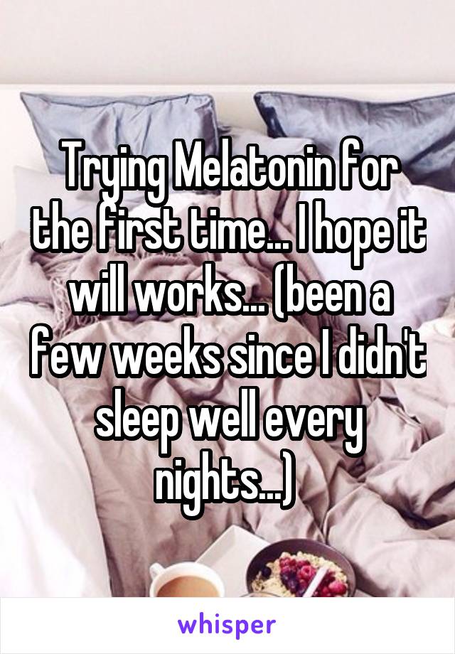 Trying Melatonin for the first time... I hope it will works... (been a few weeks since I didn't sleep well every nights...) 