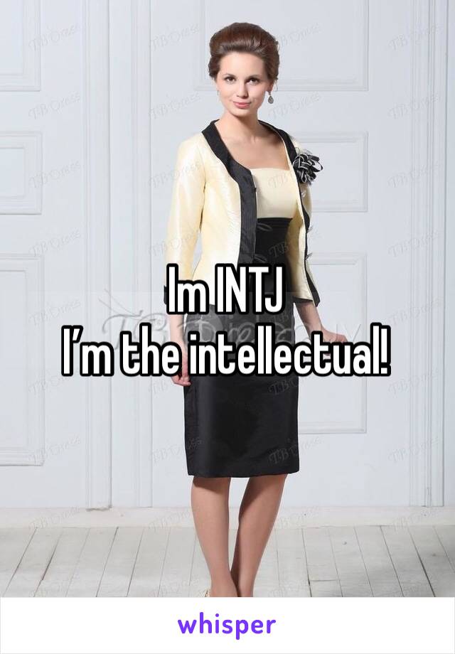 Im INTJ 
I’m the intellectual!