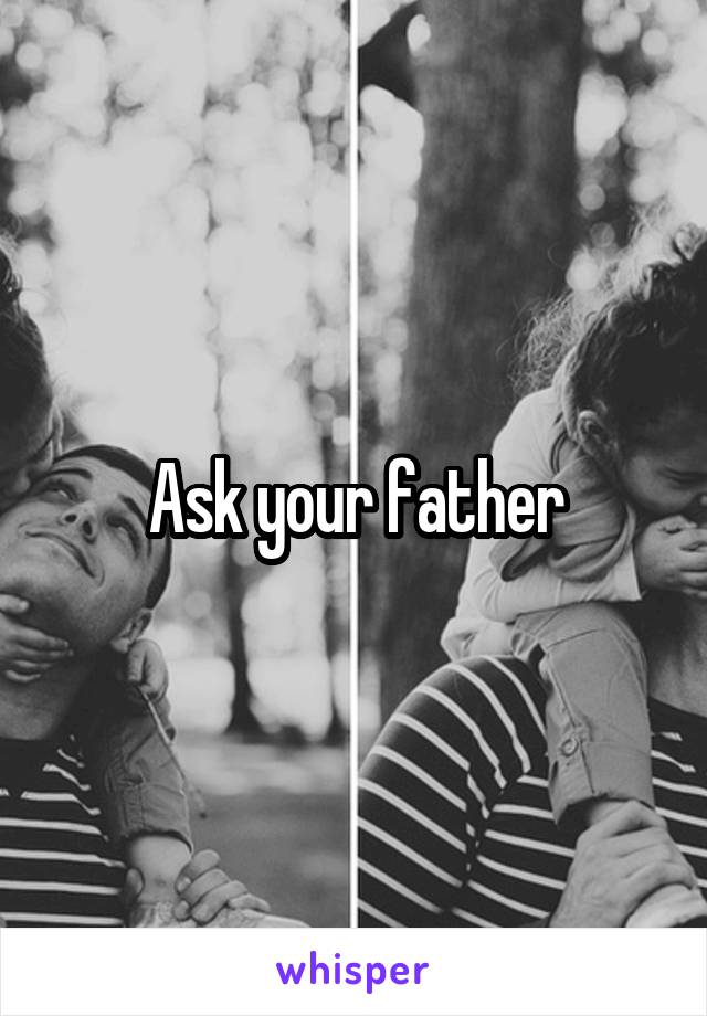 Ask your father