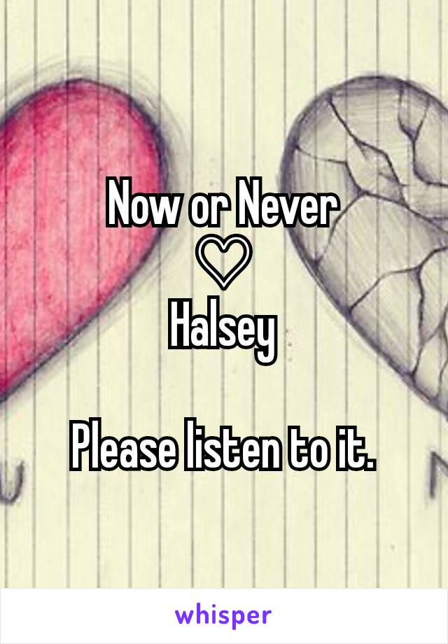 Now or Never
♡
Halsey

Please listen to it.