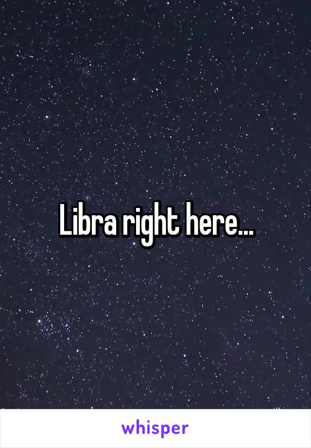 Libra right here...