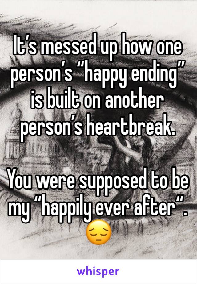 It’s messed up how one person’s “happy ending” is built on another person’s heartbreak.

You were supposed to be my “happily ever after“. 
😔