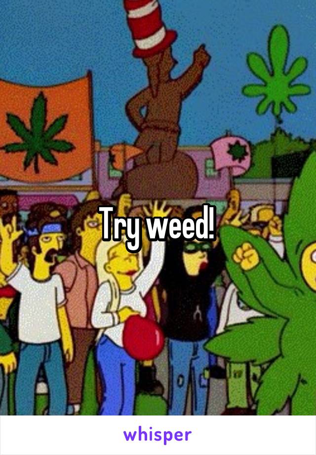 Try weed! 