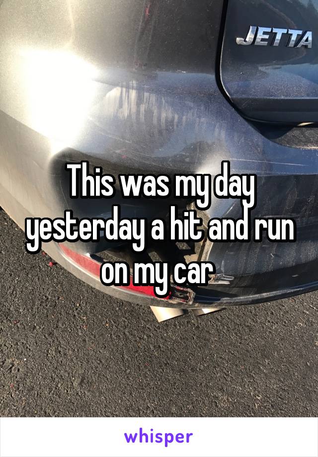 This was my day yesterday a hit and run on my car 