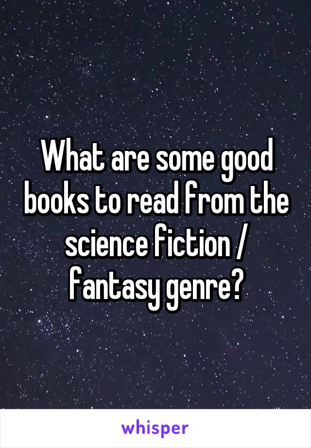 What are some good books to read from the science fiction / fantasy genre?