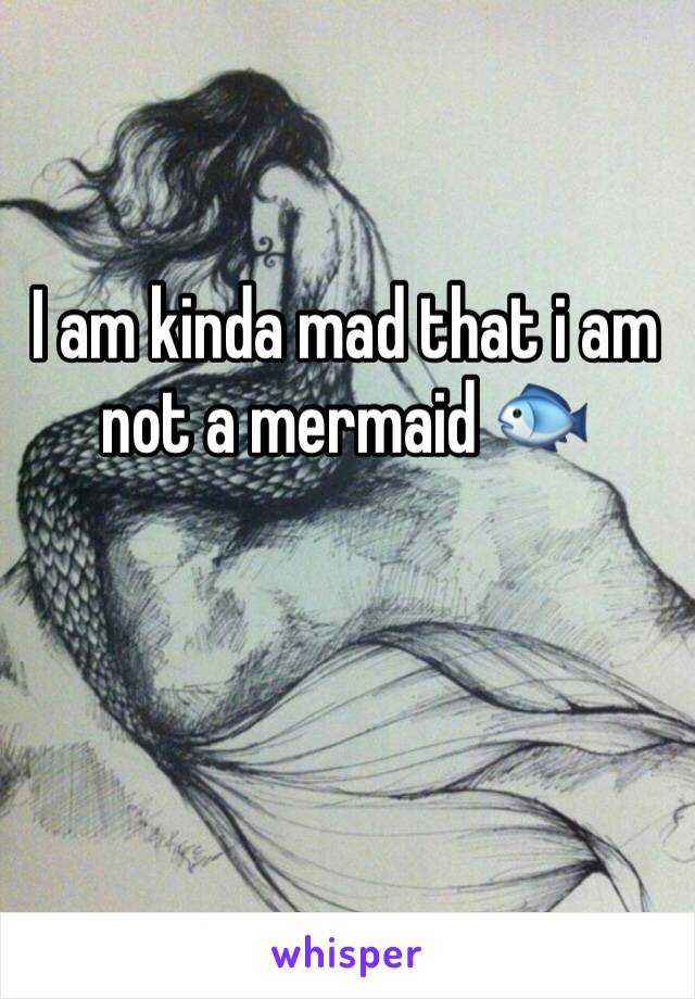 I am kinda mad that i am not a mermaid ðŸ�Ÿ