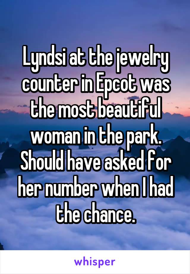 Lyndsi at the jewelry counter in Epcot was the most beautiful woman in the park. Should have asked for her number when I had the chance.