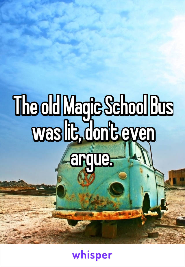 The old Magic School Bus was lit, don't even argue. 