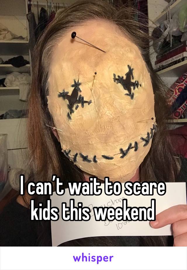 I can’t wait to scare kids this weekend 