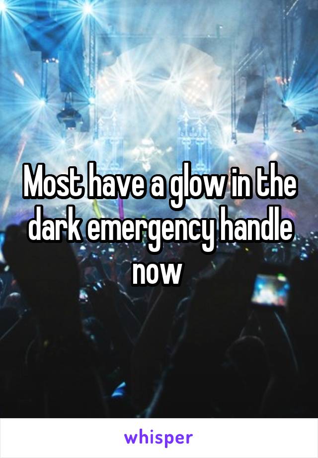 Most have a glow in the dark emergency handle now 
