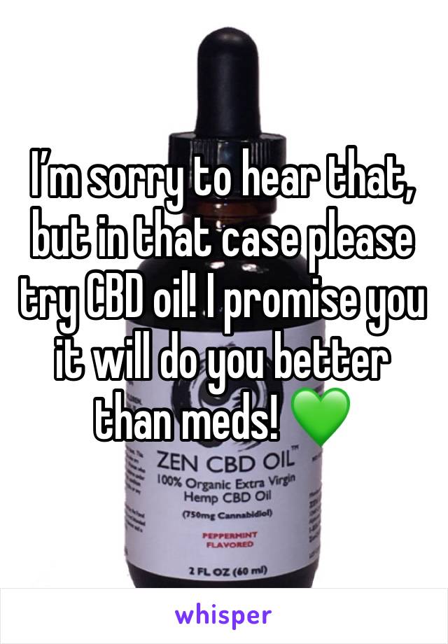 I’m sorry to hear that, but in that case please try CBD oil! I promise you it will do you better than meds! 💚
