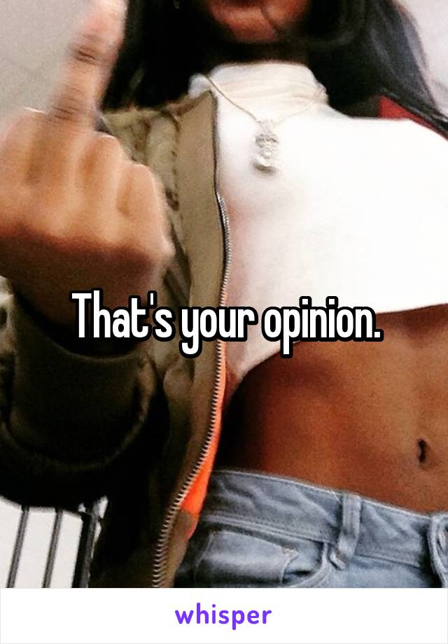 That's your opinion.