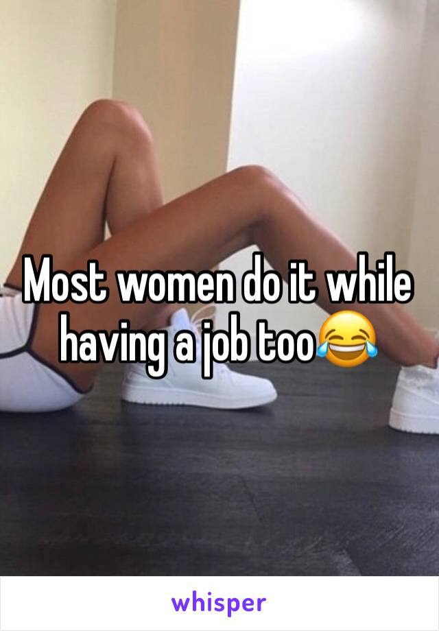 Most women do it while having a job too😂