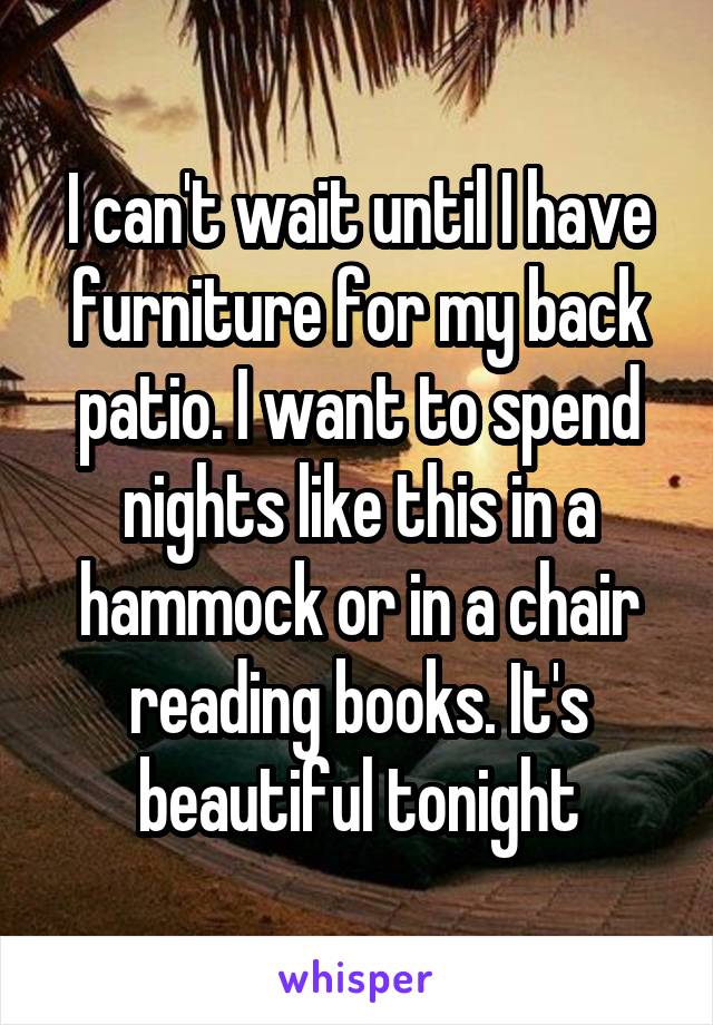 I can't wait until I have furniture for my back patio. I want to spend nights like this in a hammock or in a chair reading books. It's beautiful tonight