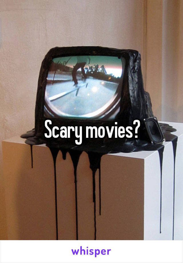 Scary movies?