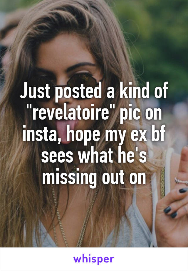 Just posted a kind of "revelatoire" pic on insta, hope my ex bf sees what he's missing out on