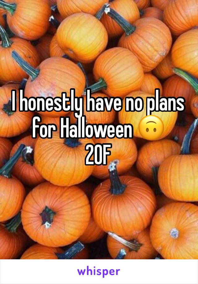 I honestly have no plans for Halloween ðŸ™ƒ
20F