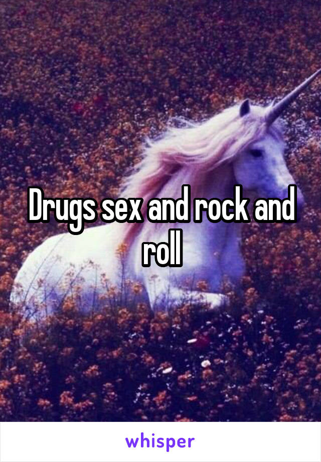 Drugs sex and rock and roll