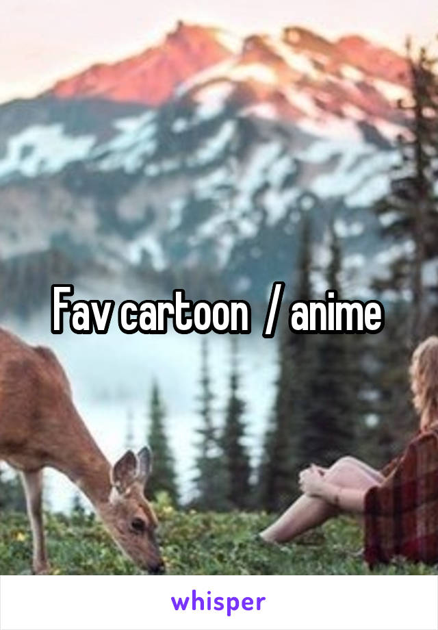 Fav cartoon  / anime 