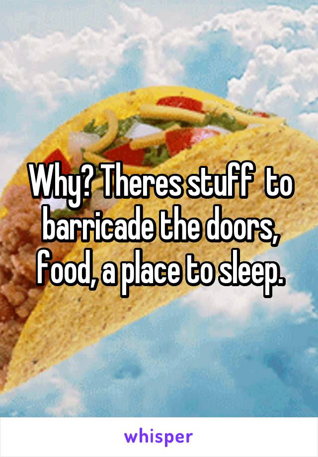 Why? Theres stuff  to barricade the doors, food, a place to sleep.