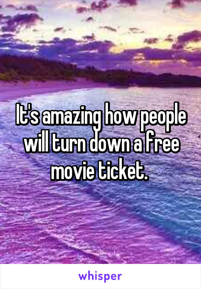 It's amazing how people will turn down a free movie ticket. 