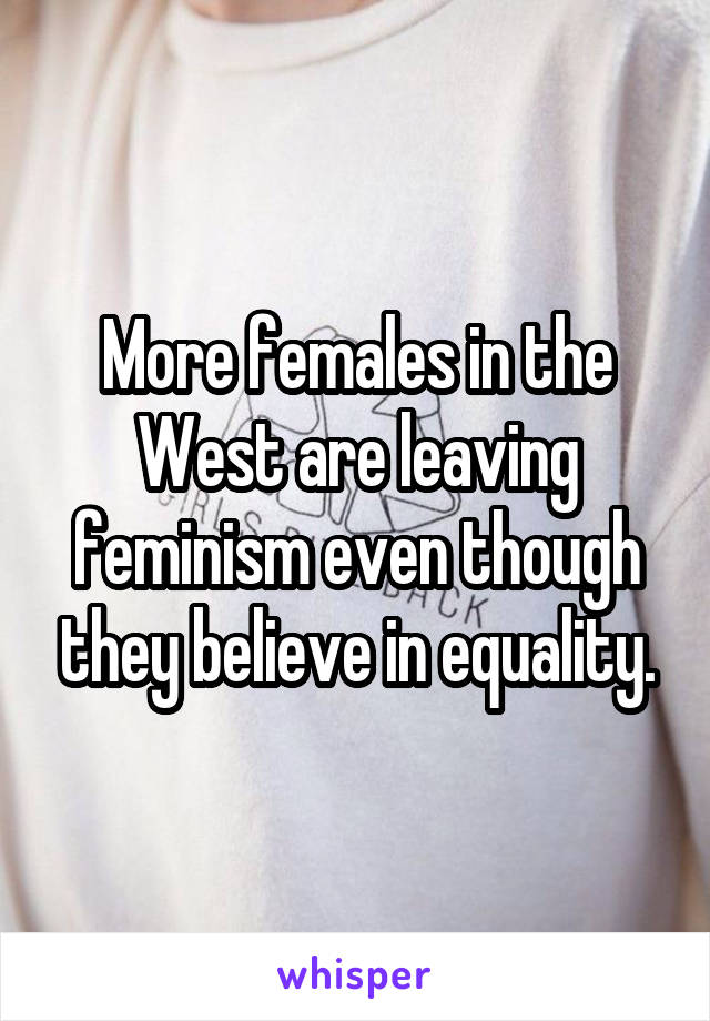 More females in the West are leaving feminism even though they believe in equality.