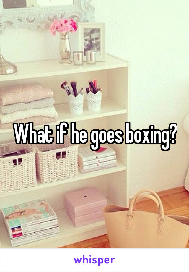 What if he goes boxing?