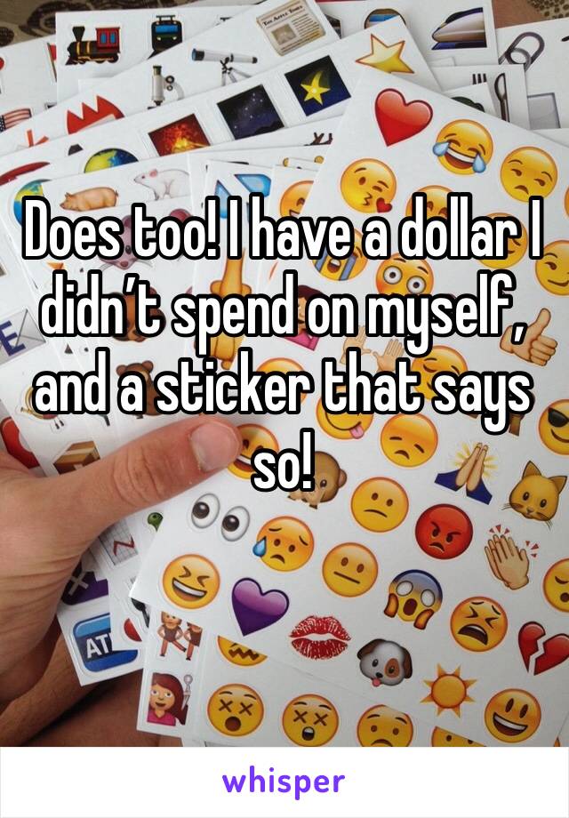 Does too! I have a dollar I didn’t spend on myself, and a sticker that says so! 